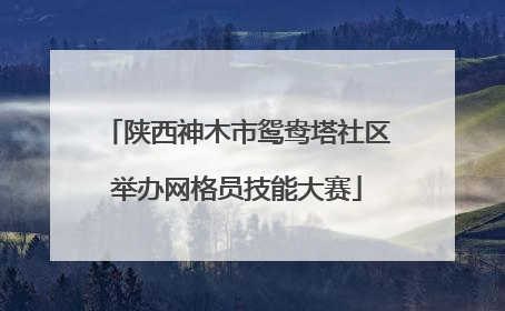 陕西神木市鸳鸯塔社区举办网格员技能大赛