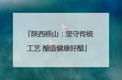 陕西横山：坚守传统工艺 酿造健康好醋