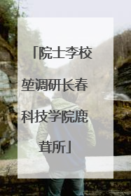 院士李校堃调研长春科技学院鹿茸所