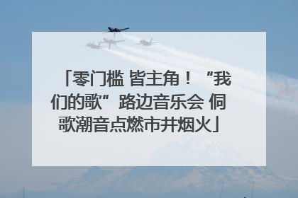 零门槛 皆主角！“我们的歌”路边音乐会 侗歌潮音点燃市井烟火