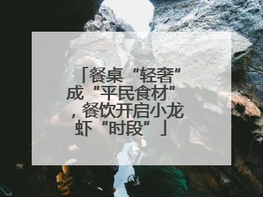餐桌“轻奢”成“平民食材”，餐饮开启小龙虾“时段”