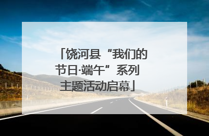 饶河县“我们的节日·端午”系列主题活动启幕