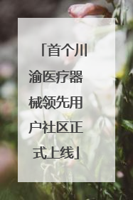 首个川渝医疗器械领先用户社区正式上线