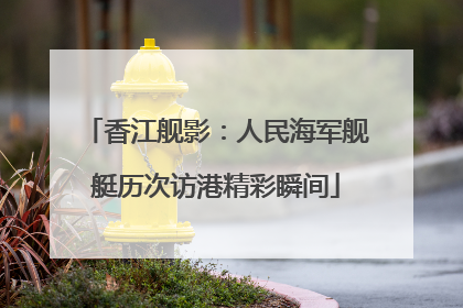 香江舰影：人民海军舰艇历次访港精彩瞬间