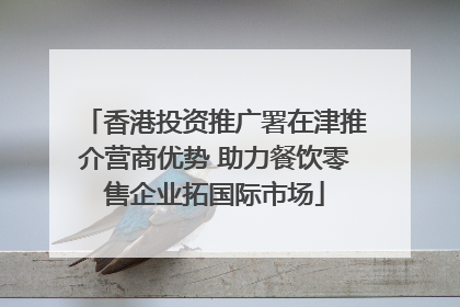 香港投资推广署在津推介营商优势 助力餐饮零售企业拓国际市场