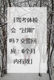 驾考体检会“过期”吗？交警回应：6个月内有效