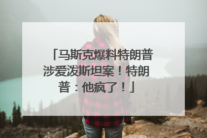 马斯克爆料特朗普涉爱泼斯坦案！特朗普：他疯了！