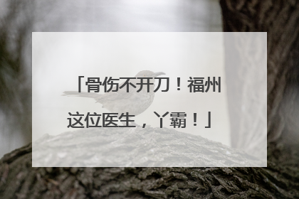骨伤不开刀！福州这位医生，丫霸！
