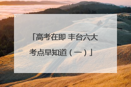 高考在即 丰台六大考点早知道（一）