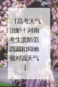 高考天气出炉！河南考生需防范高温和局地强对流天气