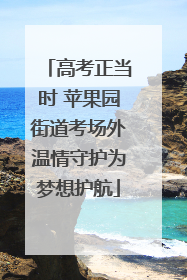 高考正当时 苹果园街道考场外温情守护为梦想护航