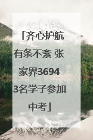 齐心护航 有条不紊 张家界36943名学子参加中考