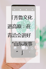 齐鲁文化进高原：在青洽会讲好“山东故事”