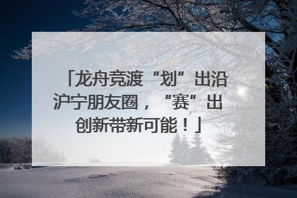 龙舟竞渡“划”出沿沪宁朋友圈，“赛”出创新带新可能！