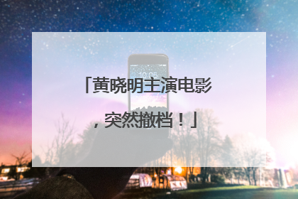 黄晓明主演电影，突然撤档！