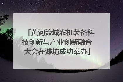 黄河流域农机装备科技创新与产业创新融合大会在潍坊成功举办