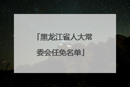 黑龙江省人大常委会任免名单