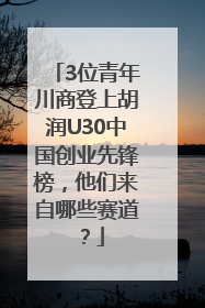 3位青年川商登上胡润U30中国创业先锋榜，他们来自哪些赛道？