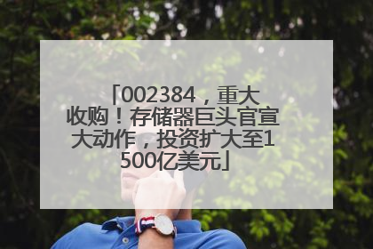 002384，重大收购！存储器巨头官宣大动作，投资扩大至1500亿美元