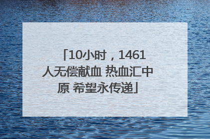 10小时，1461人无偿献血 热血汇中原 希望永传递