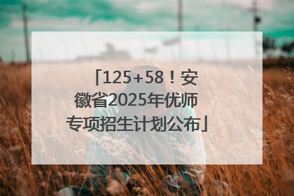 125+58！安徽省2025年优师专项招生计划公布
