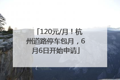 120元/月！杭州道路停车包月，6月6日开始申请