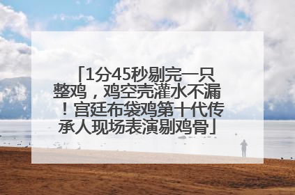 1分45秒剔完一只整鸡，鸡空壳灌水不漏！宫廷布袋鸡第十代传承人现场表演剔鸡骨