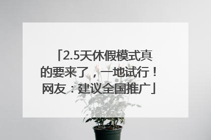 2.5天休假模式真的要来了，一地试行！网友：建议全国推广