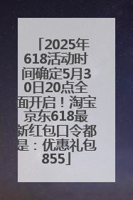 2025年618活动时间确定5月30日20点全面开启！淘宝京东618最新红包口令都是：优惠礼包855