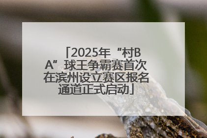 2025年“村BA”球王争霸赛首次在滨州设立赛区报名通道正式启动