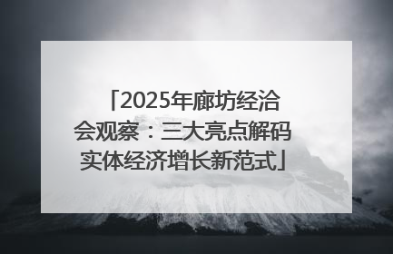 2025年廊坊经洽会观察：三大亮点解码实体经济增长新范式