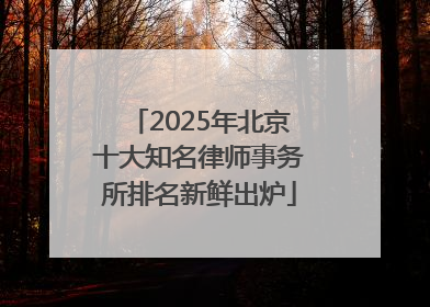 2025年北京十大知名律师事务所排名新鲜出炉