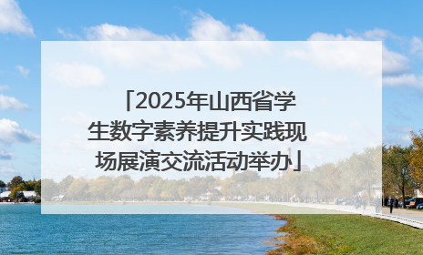 2025年山西省学生数字素养提升实践现场展演交流活动举办