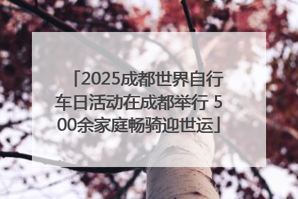 2025成都世界自行车日活动在成都举行 500余家庭畅骑迎世运