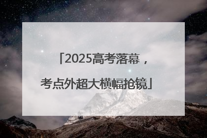 2025高考落幕，考点外超大横幅抢镜