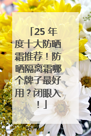 25 年度十大防晒霜推荐！防晒隔离霜哪个牌子最好用？闭眼入！