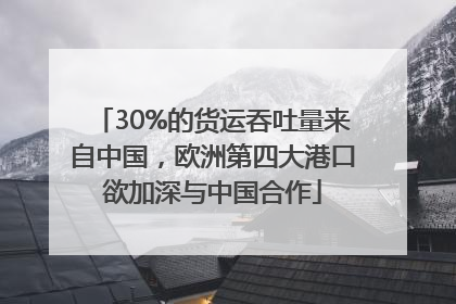 30%的货运吞吐量来自中国，欧洲第四大港口欲加深与中国合作