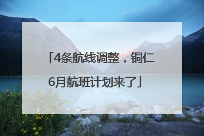 4条航线调整，铜仁6月航班计划来了