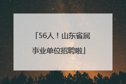 56人！山东省属事业单位招聘啦
