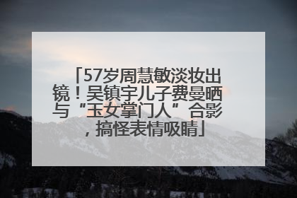 57岁周慧敏淡妆出镜！吴镇宇儿子费曼晒与“玉女掌门人”合影，搞怪表情吸睛
