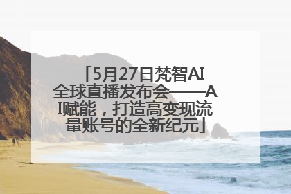 5月27日梵智AI全球直播发布会——AI赋能，打造高变现流量账号的全新纪元