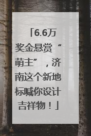 6.6万奖金悬赏“萌主”，济南这个新地标喊你设计吉祥物！