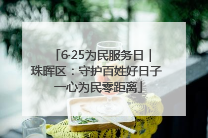 6·25为民服务日｜珠晖区：守护百姓好日子 一心为民零距离