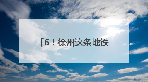 6！徐州这条地铁预计今年通车运营