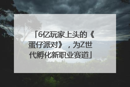 6亿玩家上头的《蛋仔派对》，为Z世代孵化新职业赛道