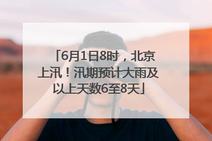 6月1日8时，北京上汛！汛期预计大雨及以上天数6至8天