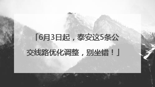 6月3日起，泰安这5条公交线路优化调整，别坐错！