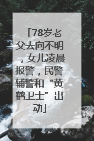 78岁老父去向不明，女儿凌晨报警，民警辅警和“黄鹤卫士”出动