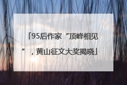 95后作家“顶峰相见”，黄山征文大奖揭晓