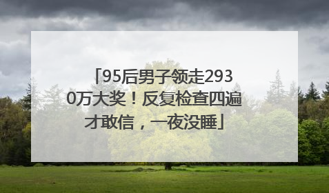 95后男子领走2930万大奖！反复检查四遍才敢信，一夜没睡